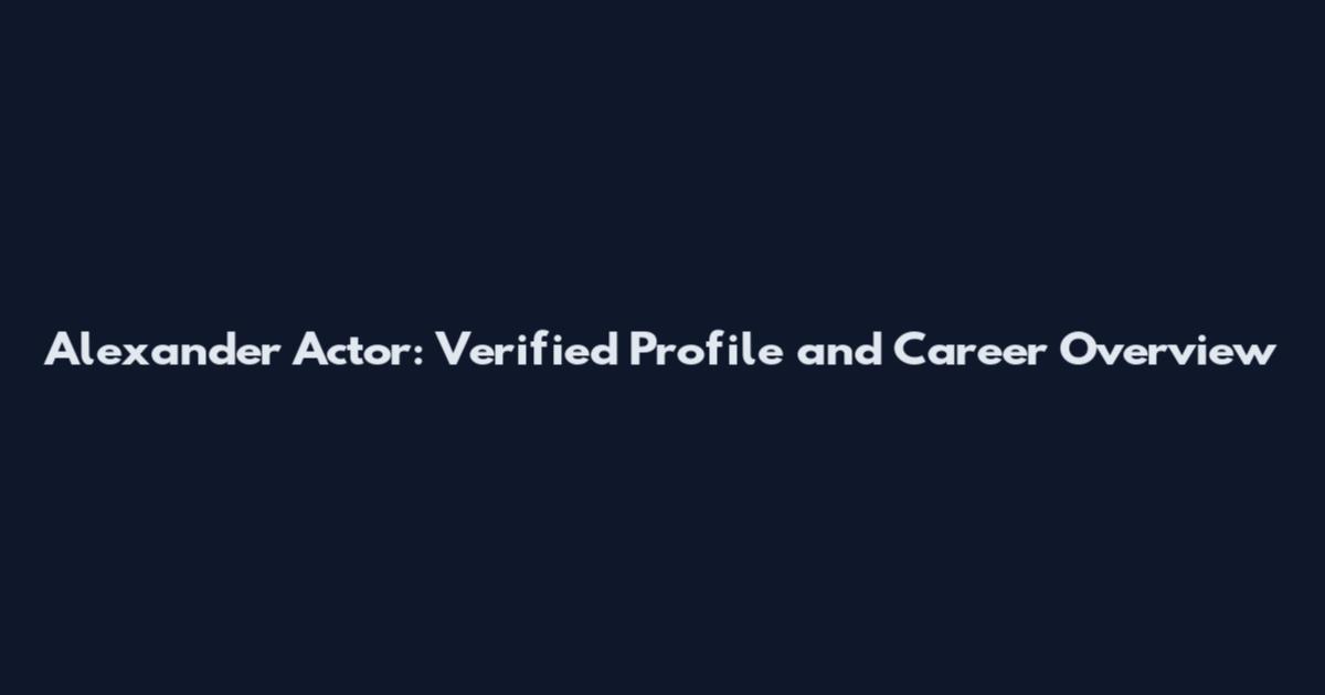 Alexander Actor: Verified Profile and Career Overview