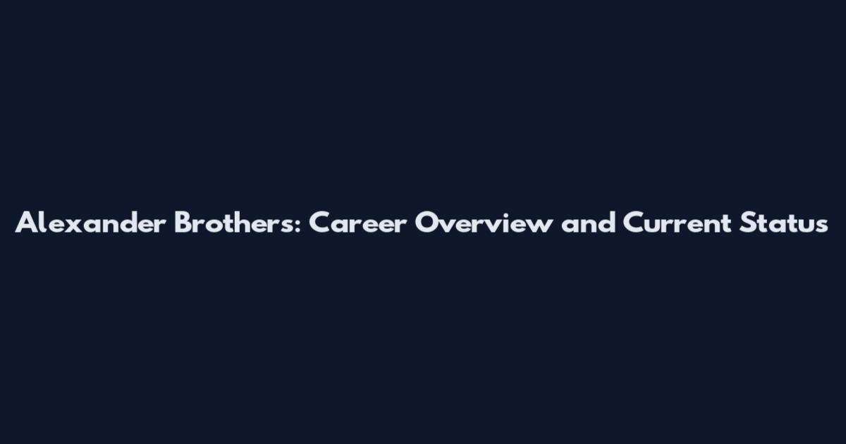 Alexander Brothers: Career Overview and Current Status