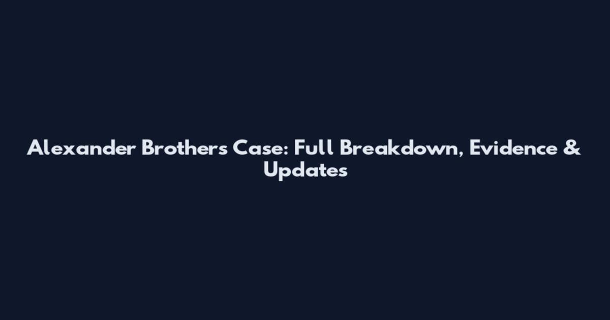 Alexander Brothers Case: Full Breakdown, Evidence & Updates