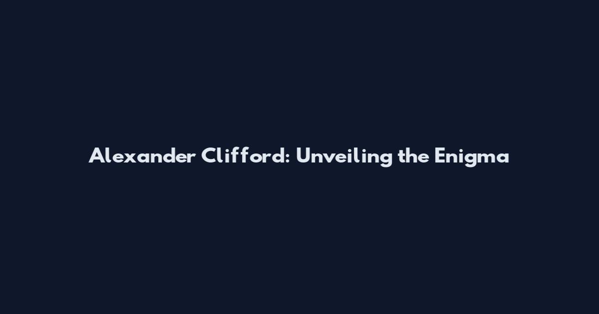 Alexander Clifford: Unveiling the Enigma