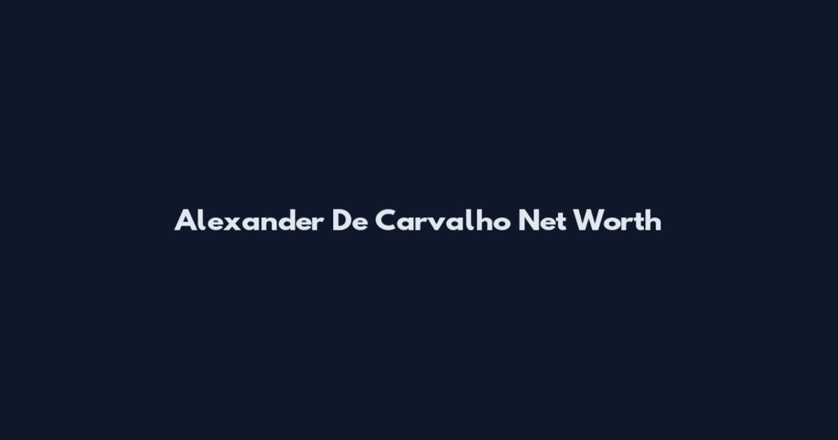 Alexander De Carvalho Net Worth