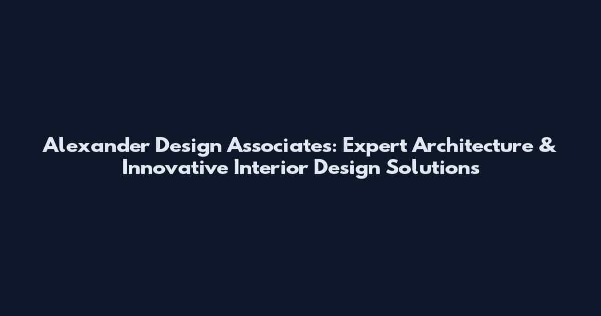 Alexander Design Associates: Expert Architecture & Innovative Interior Design Solutions
