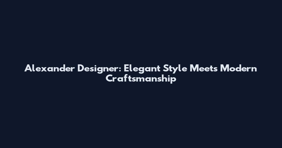 Alexander Designer: Elegant Style Meets Modern Craftsmanship