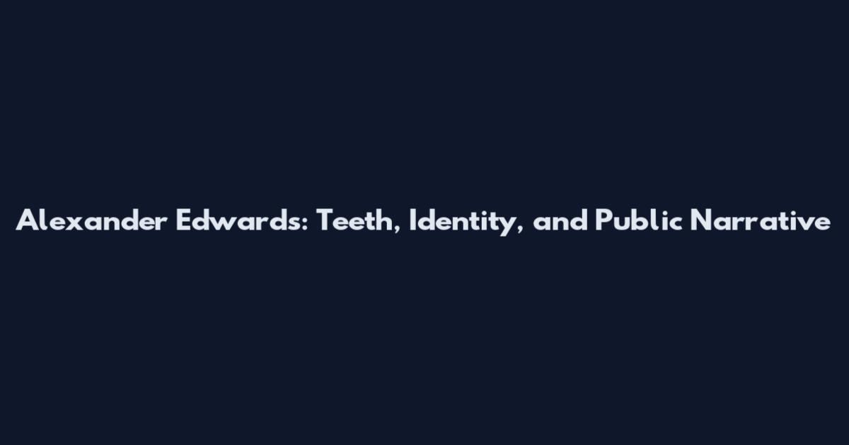 Alexander Edwards: Teeth, Identity, and Public Narrative