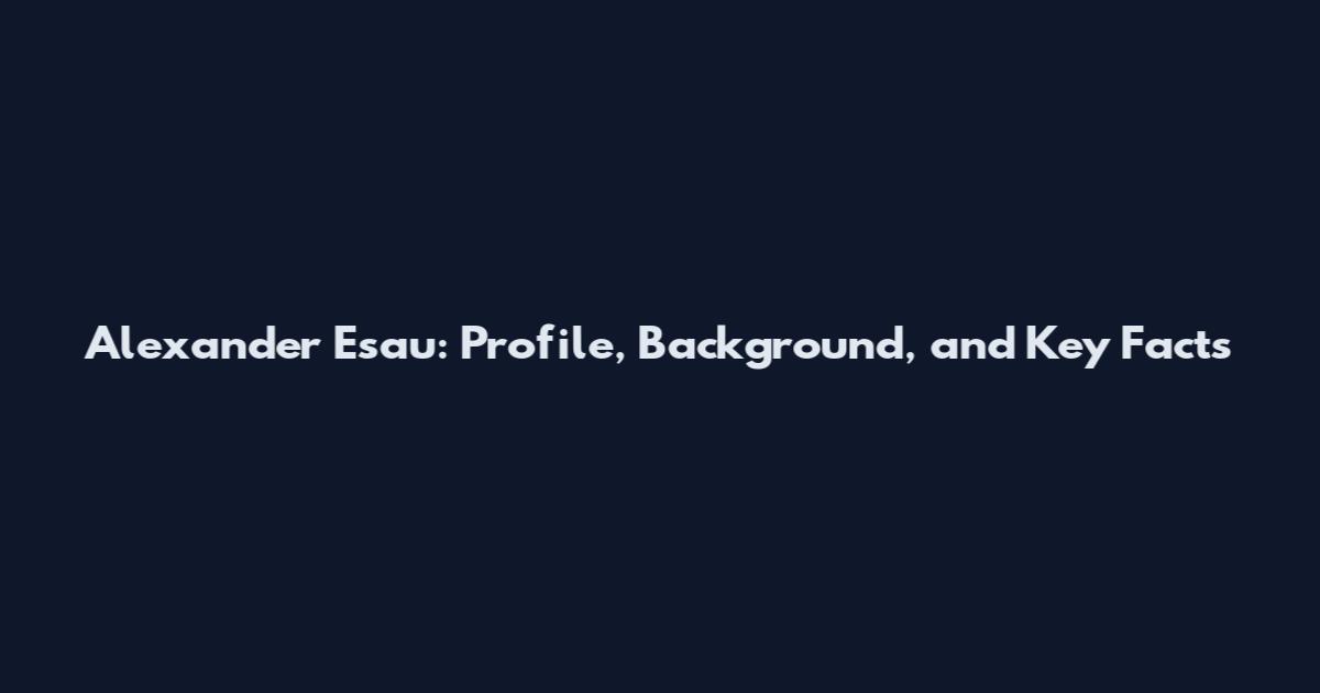 Alexander Esau: Profile, Background, and Key Facts