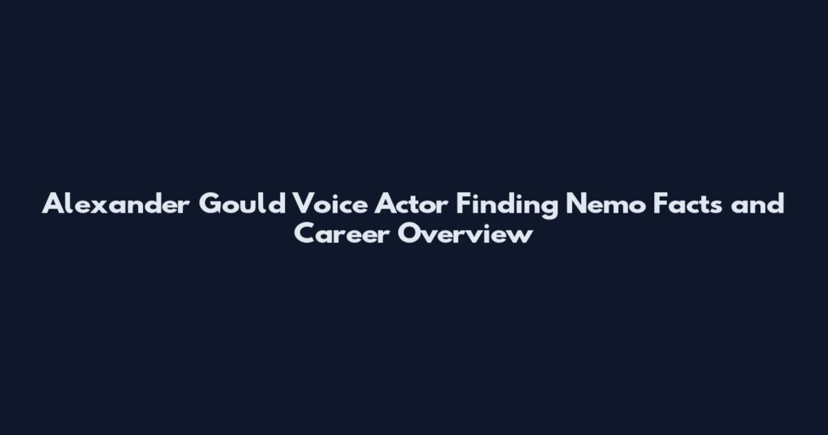Alexander Gould Voice Actor Finding Nemo Facts and Career Overview