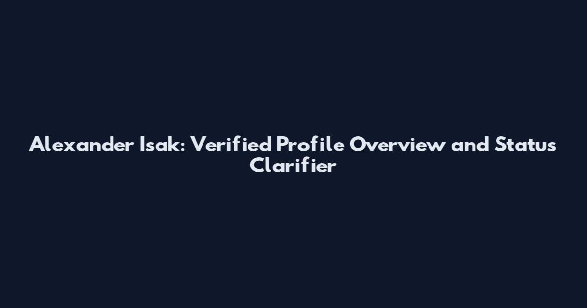 Alexander Isak: Verified Profile Overview and Status Clarifier