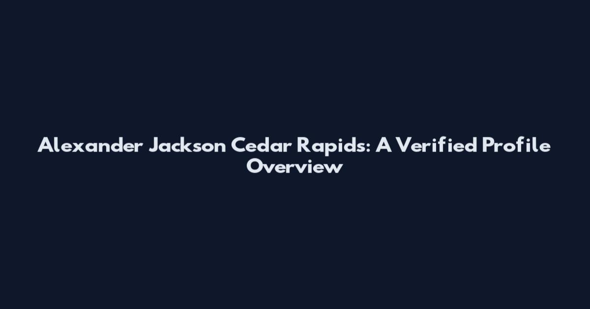 Alexander Jackson Cedar Rapids: A Verified Profile Overview