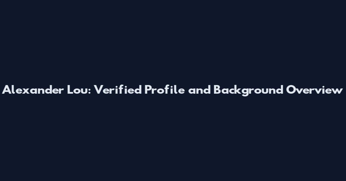 Alexander Lou: Verified Profile and Background Overview