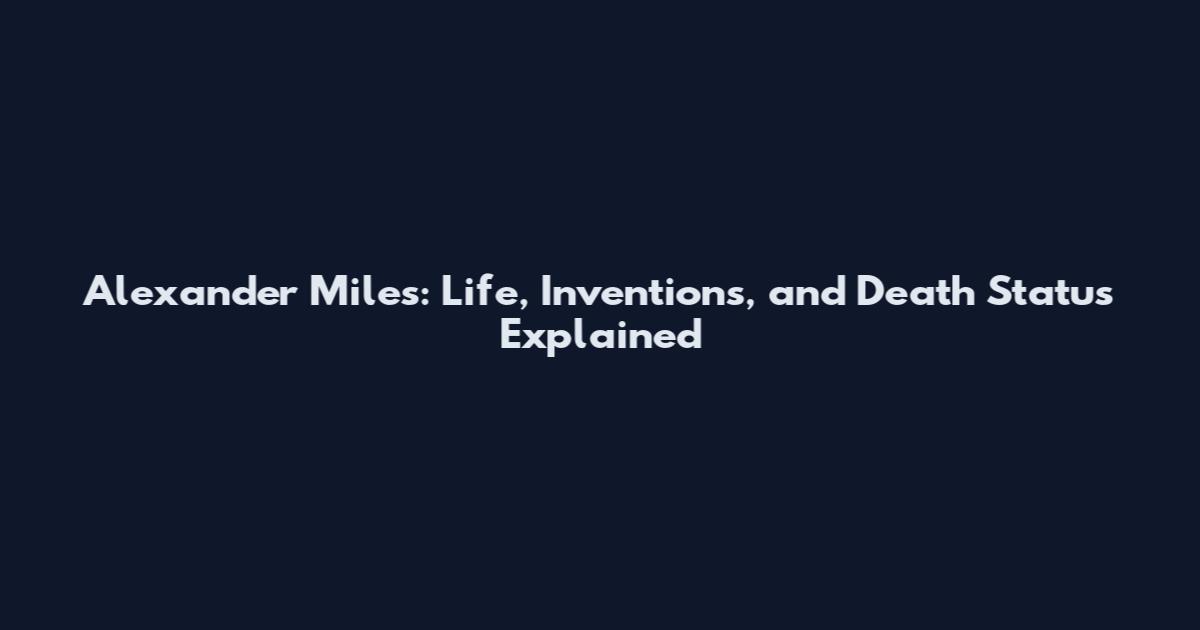Alexander Miles: Life, Inventions, and Death Status Explained