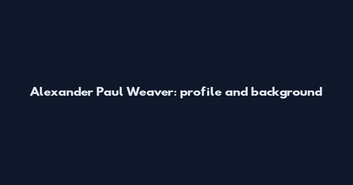 Alexander Paul Weaver: profile and background