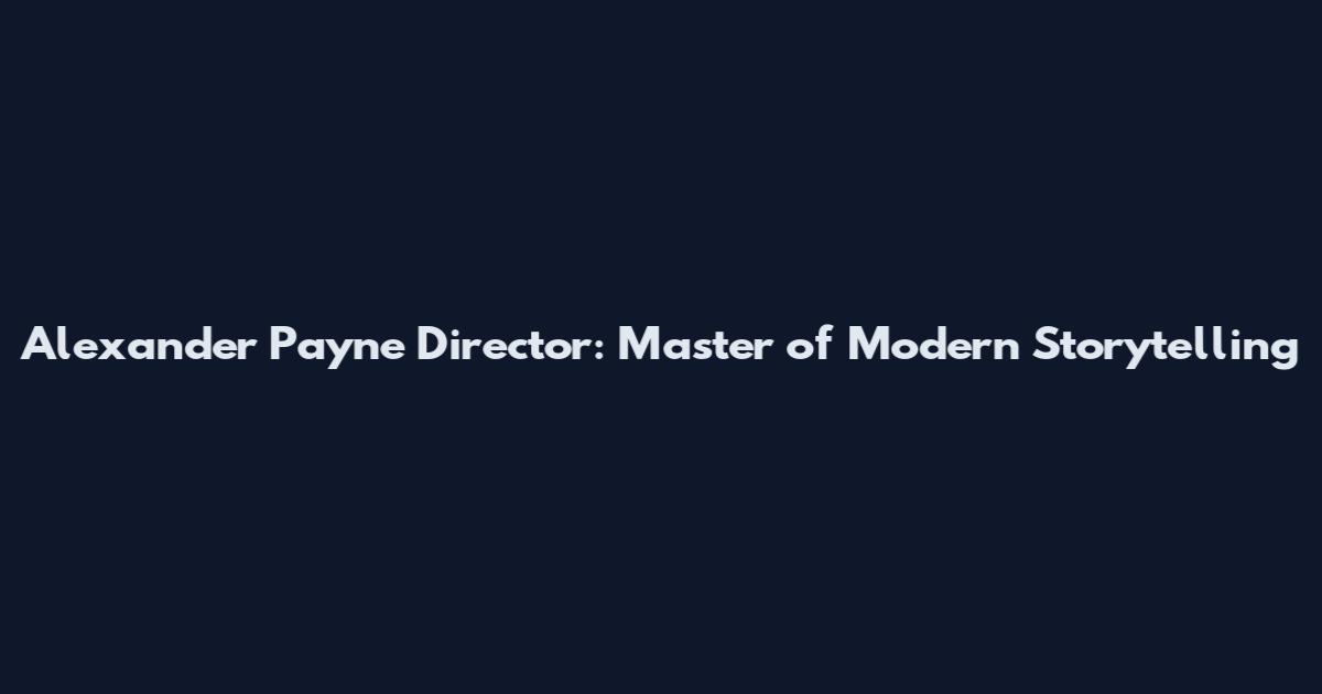 Alexander Payne Director: Master of Modern Storytelling