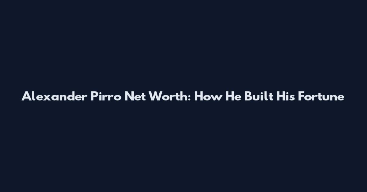 Alexander Pirro Net Worth: How He Built His Fortune