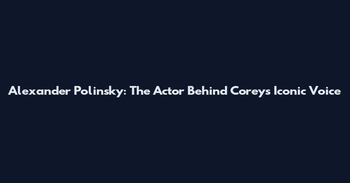 Alexander Polinsky: The Actor Behind Corey's Iconic Voice