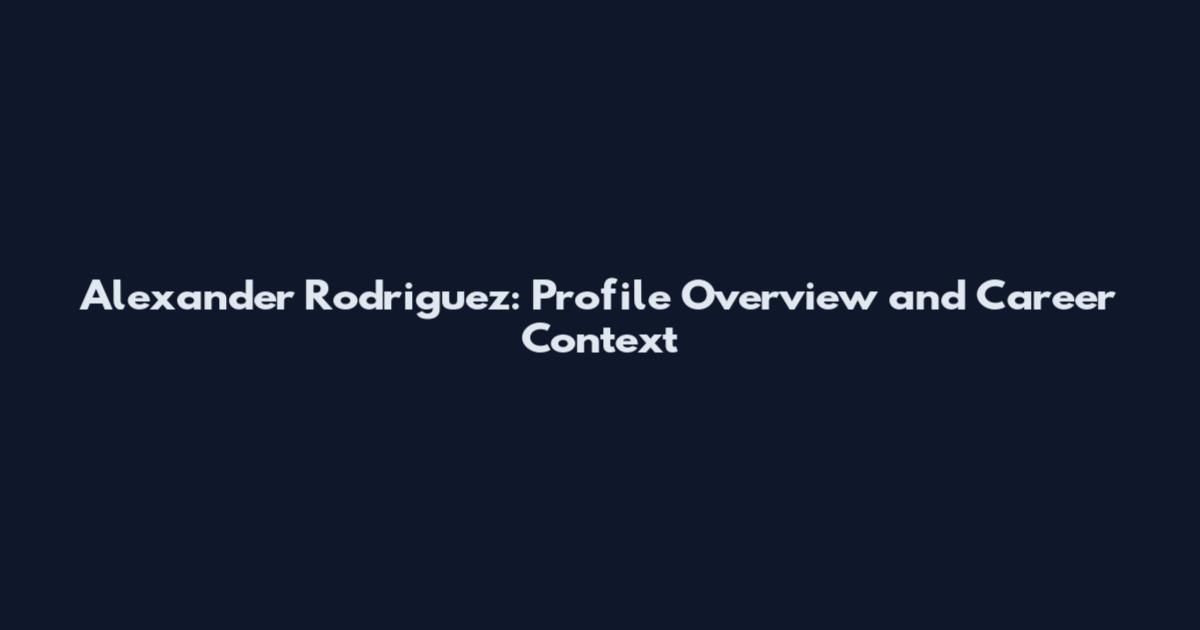 Alexander Rodriguez: Profile Overview and Career Context