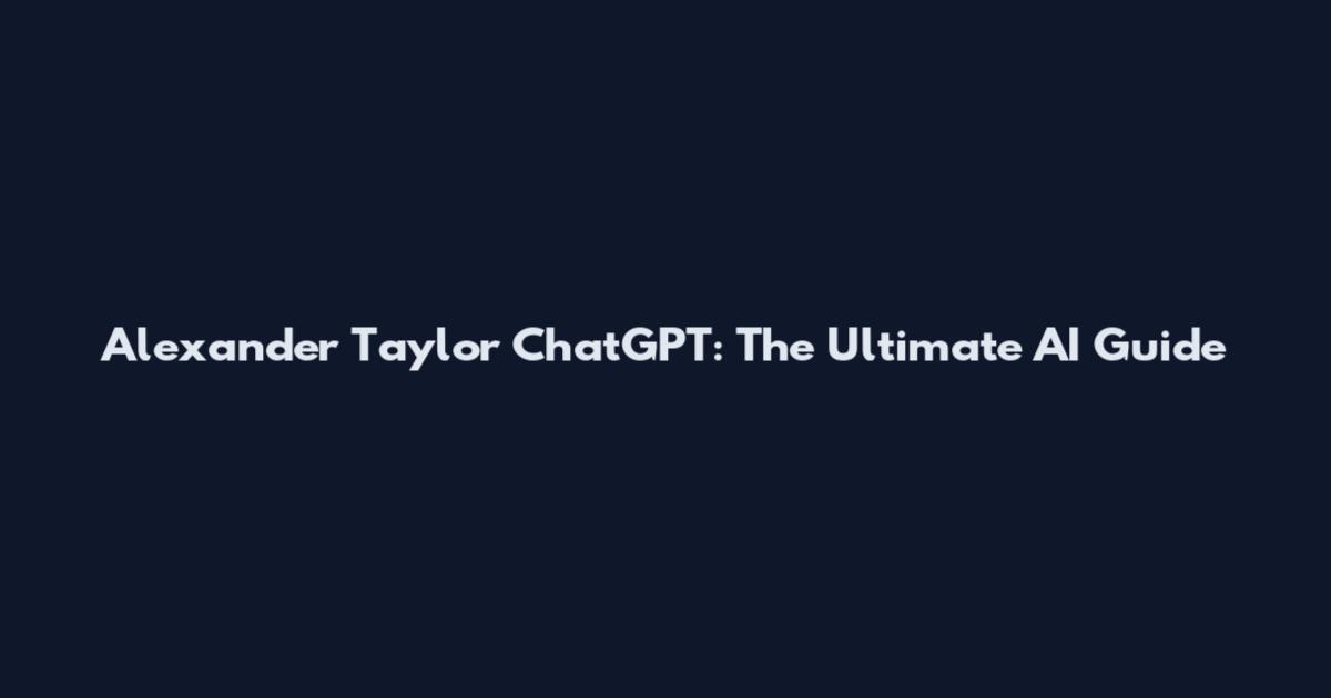Alexander Taylor ChatGPT: The Ultimate AI Guide