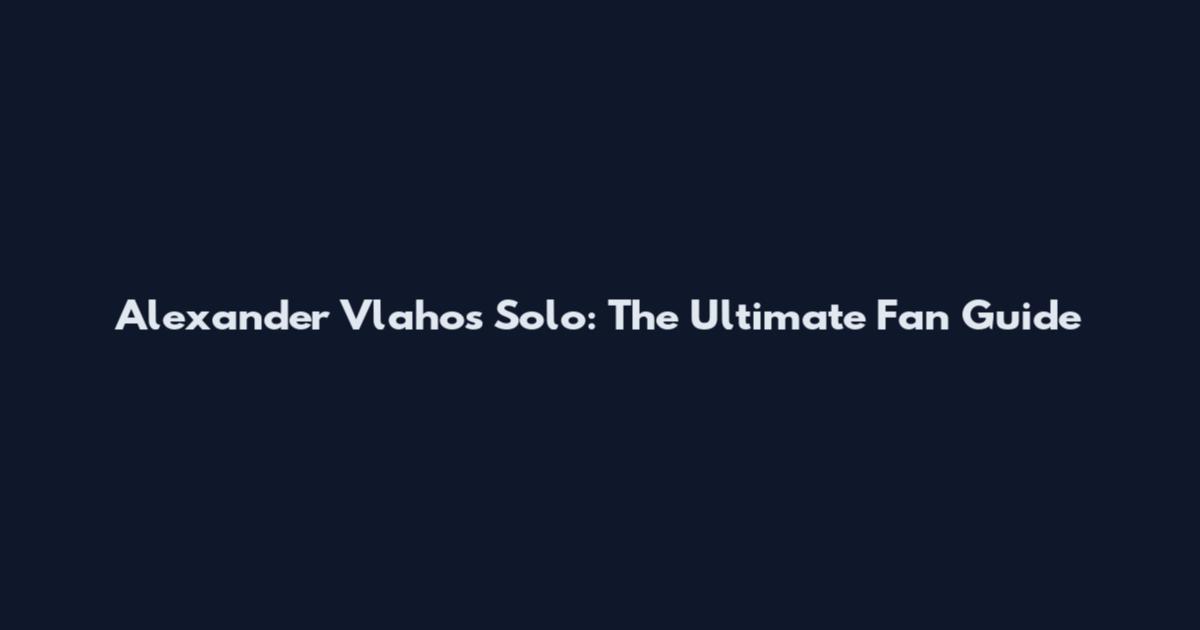 Alexander Vlahos Solo: The Ultimate Fan Guide