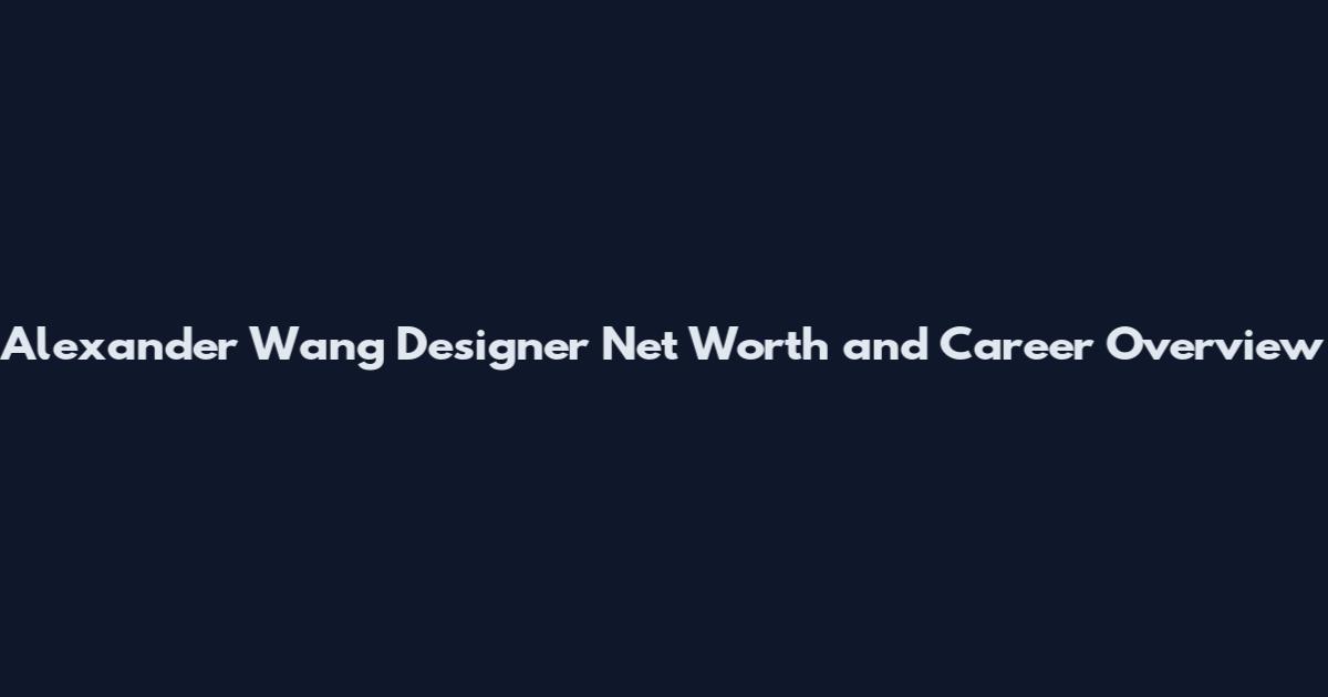 Alexander Wang Designer Net Worth and Career Overview