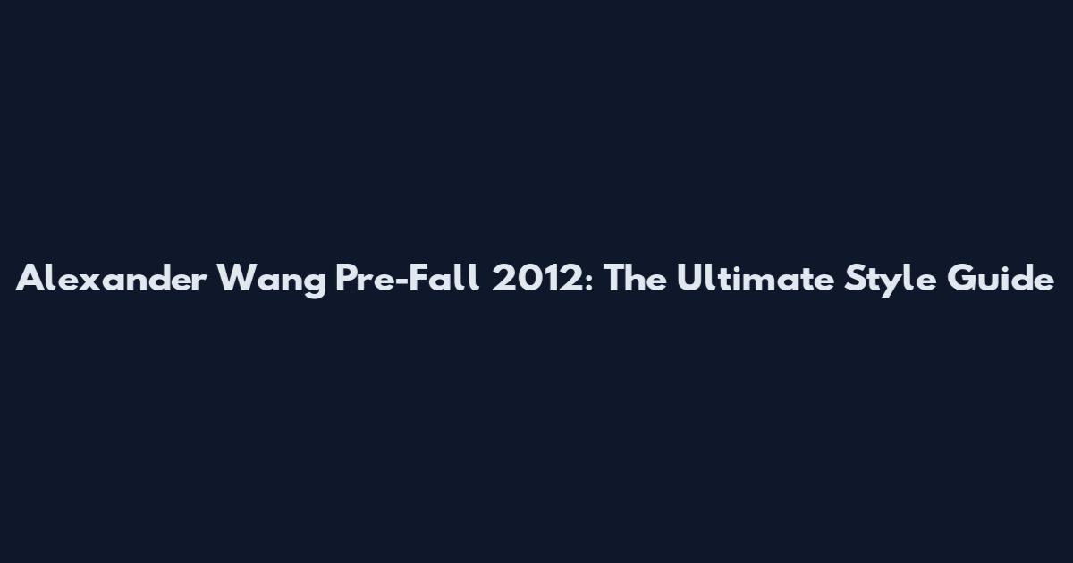 Alexander Wang Pre-Fall 2012: The Ultimate Style Guide