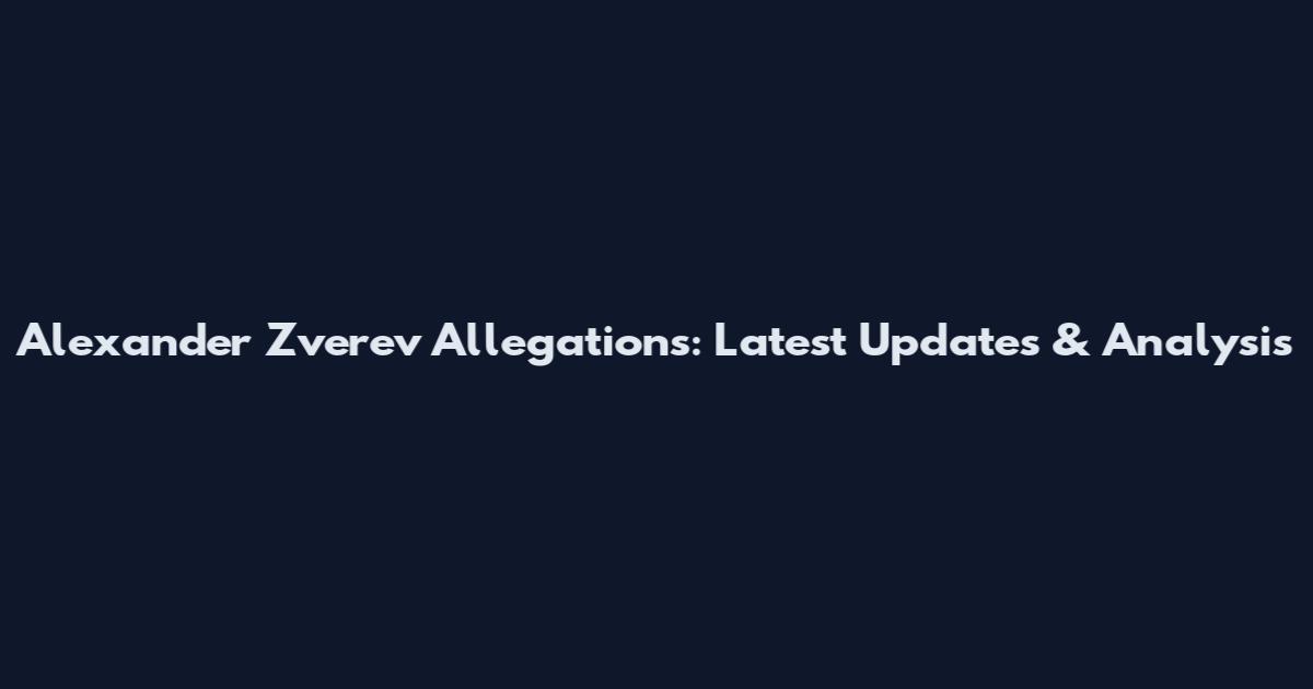 Alexander Zverev Allegations: Latest Updates & Analysis