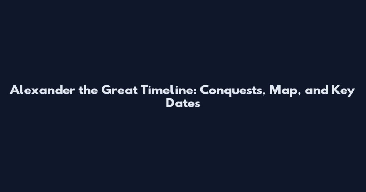 Alexander the Great Timeline: Conquests, Map, and Key Dates
