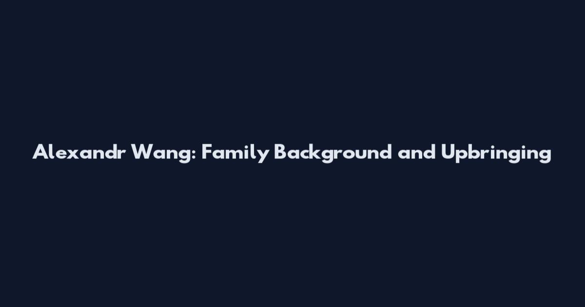 Alexandr Wang: Family Background and Upbringing