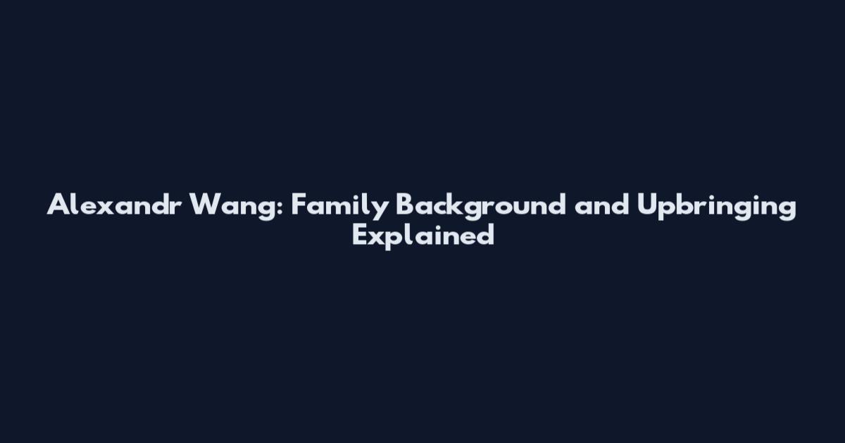 Alexandr Wang: Family Background and Upbringing Explained