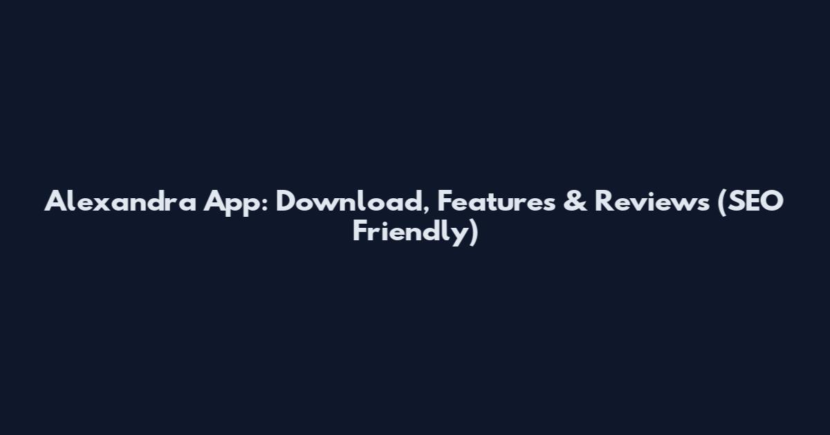 Alexandra App: Download, Features & Reviews (SEO Friendly)