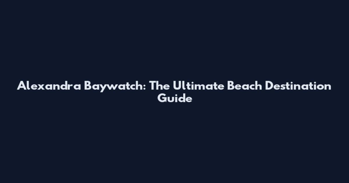 Alexandra Baywatch: The Ultimate Beach Destination Guide