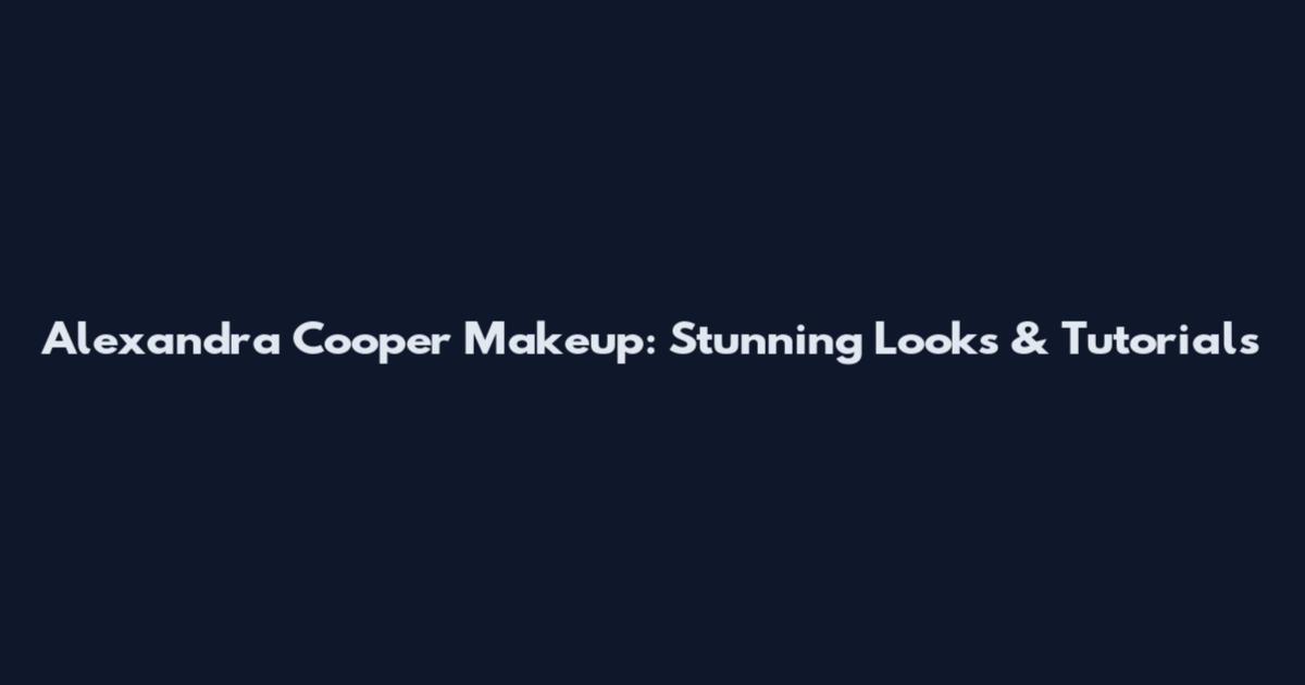 Alexandra Cooper Makeup: Stunning Looks & Tutorials