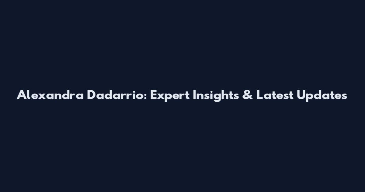 Alexandra Dadarrio: Expert Insights & Latest Updates