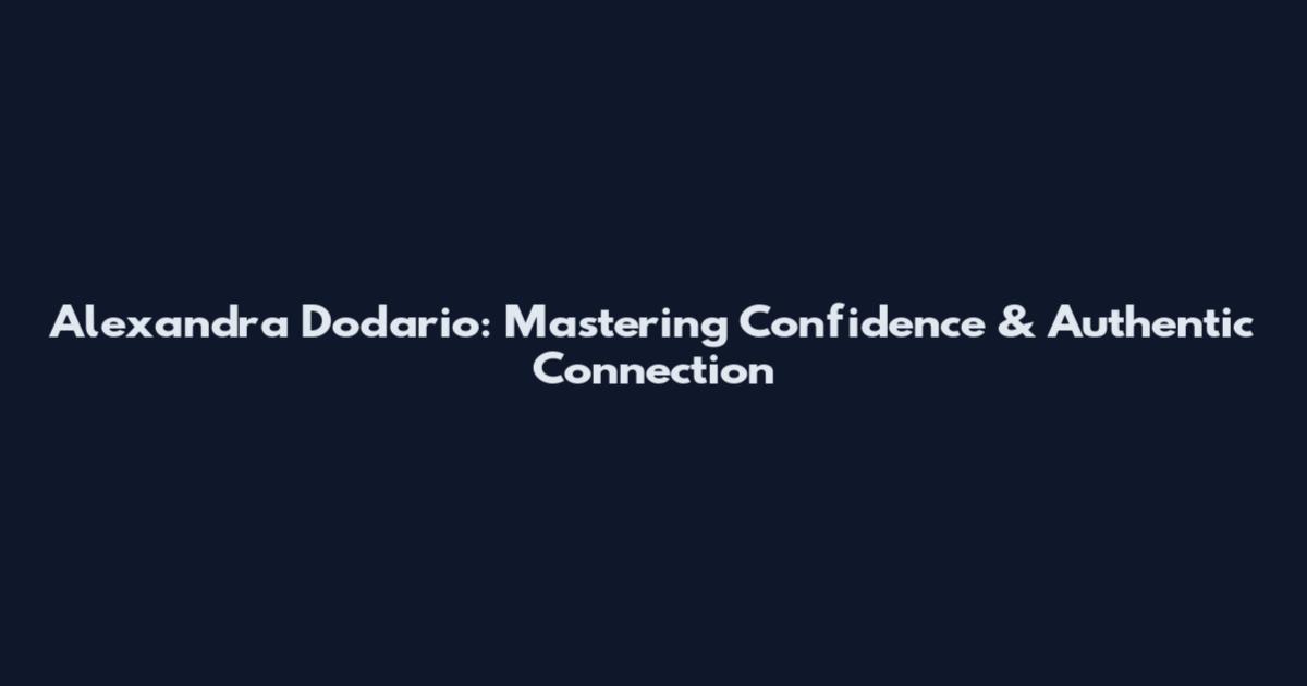 Alexandra Dodario: Mastering Confidence & Authentic Connection