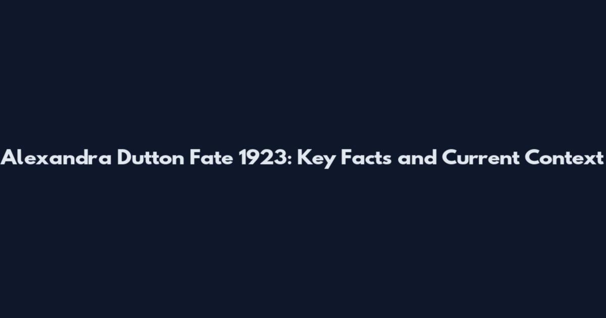 Alexandra Dutton Fate 1923: Key Facts and Current Context