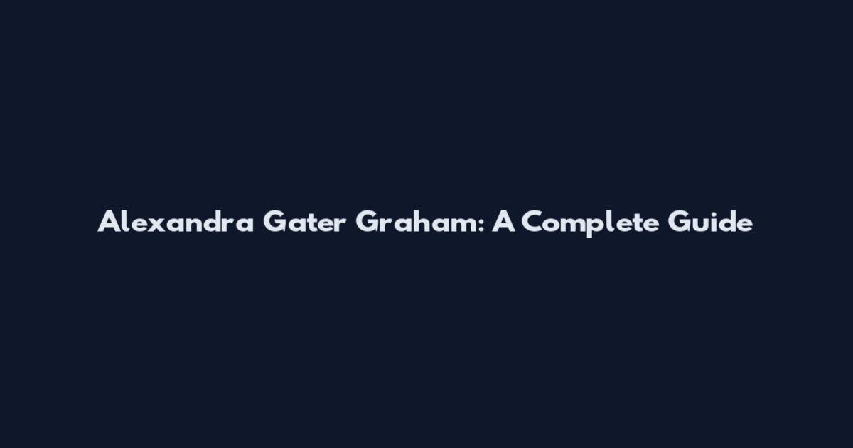 Alexandra Gater Graham: A Complete Guide