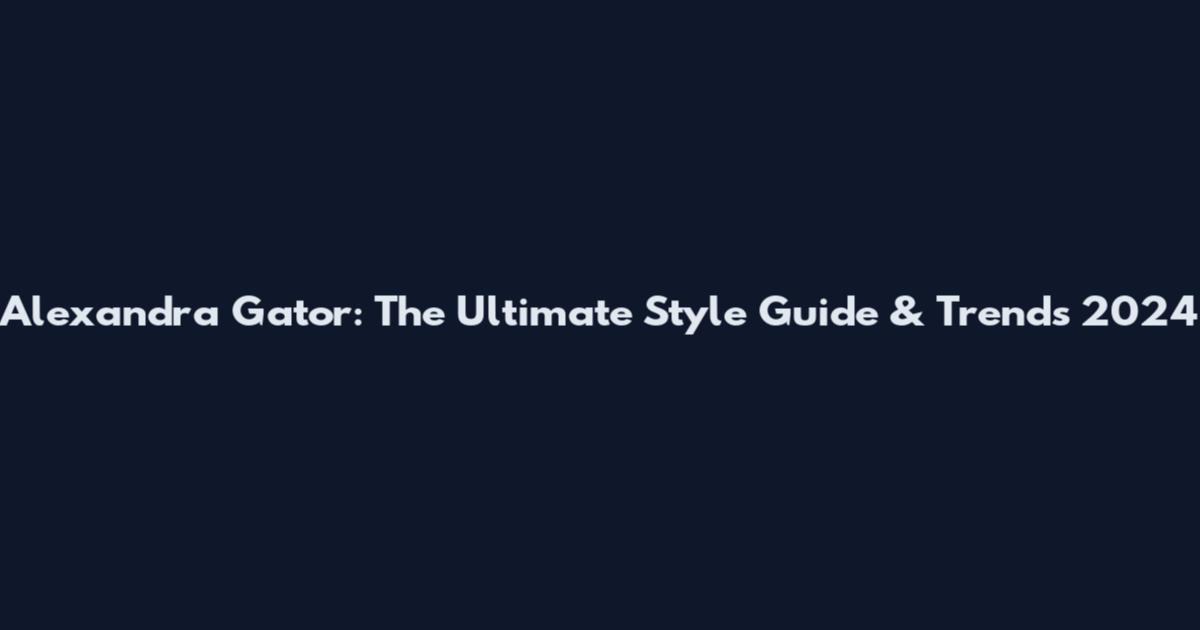 Alexandra Gator: The Ultimate Style Guide & Trends 2024