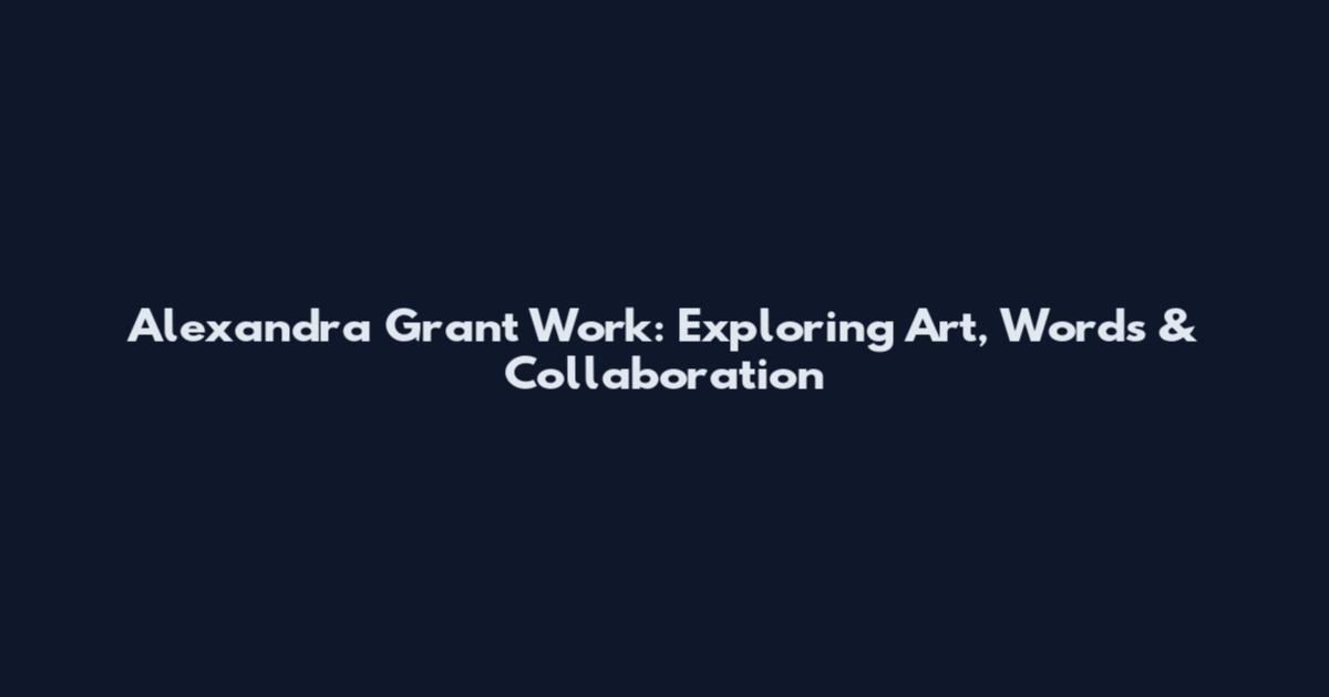 Alexandra Grant Work: Exploring Art, Words & Collaboration