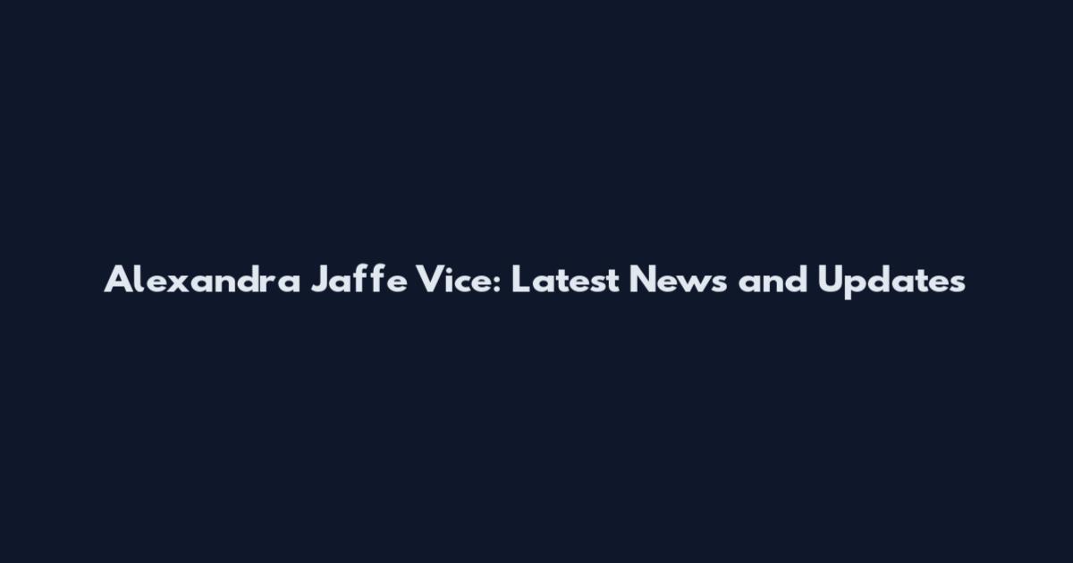 Alexandra Jaffe Vice: Latest News and Updates