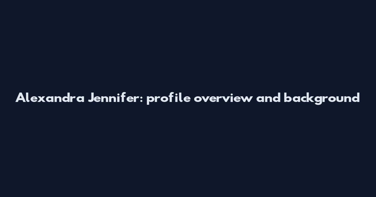 Alexandra Jennifer: profile overview and background