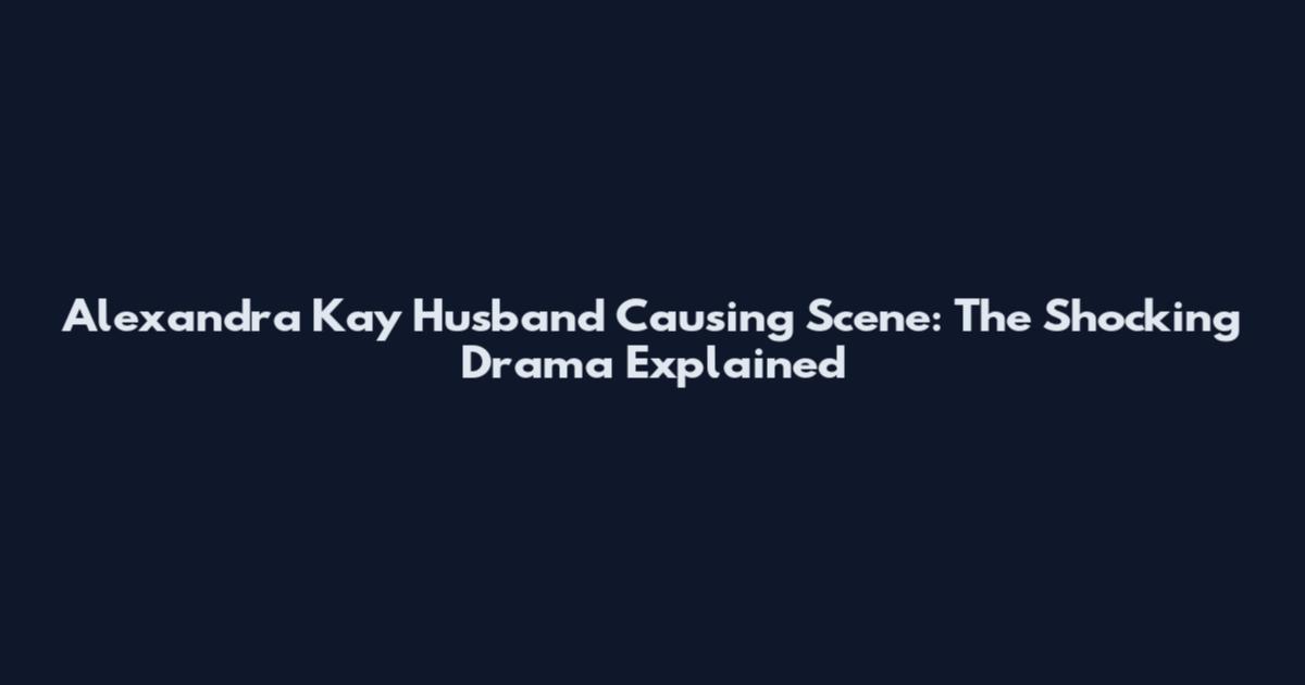 Alexandra Kay Husband Causing Scene: The Shocking Drama Explained