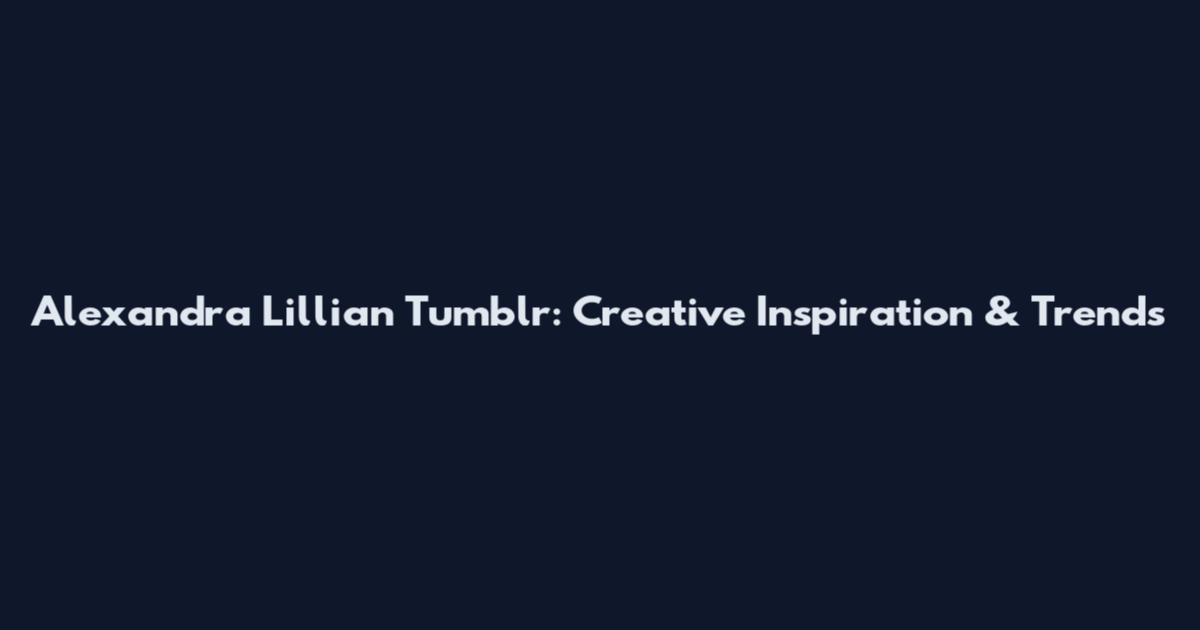 Alexandra Lillian Tumblr: Creative Inspiration & Trends