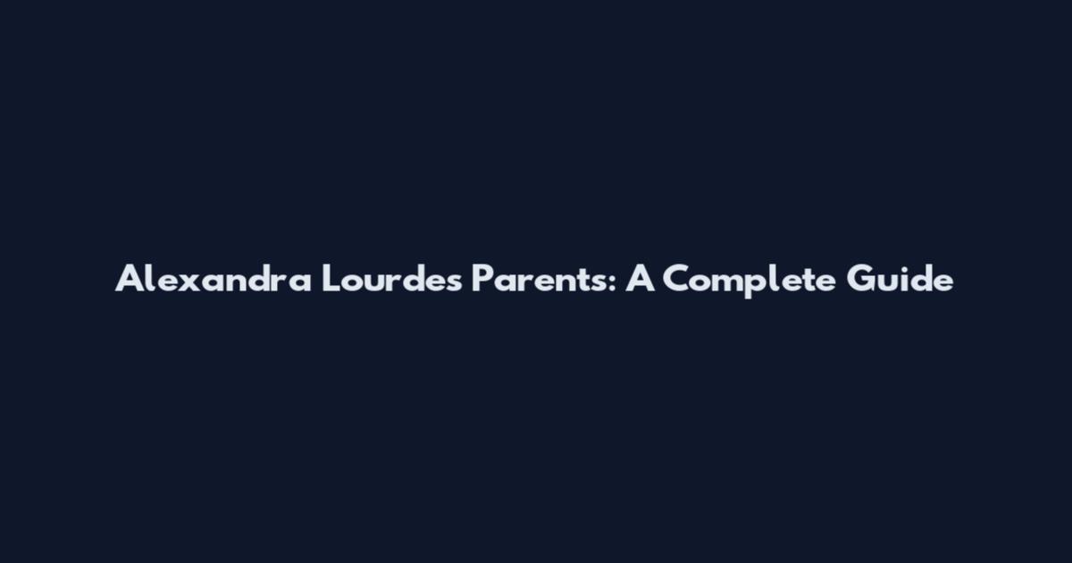 Alexandra Lourdes Parents: A Complete Guide