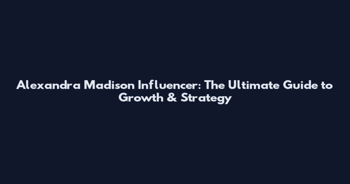 Alexandra Madison Influencer: The Ultimate Guide to Growth & Strategy