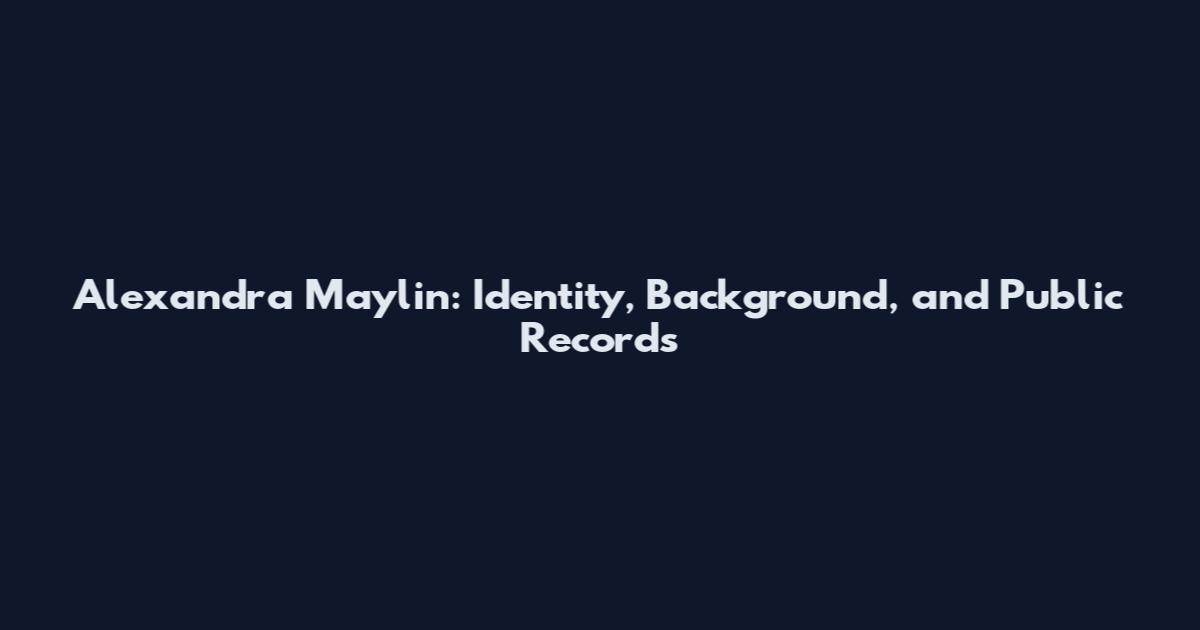 Alexandra Maylin: Identity, Background, and Public Records