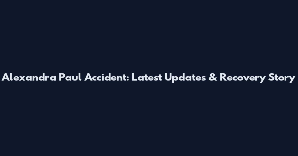 Alexandra Paul Accident: Latest Updates & Recovery Story
