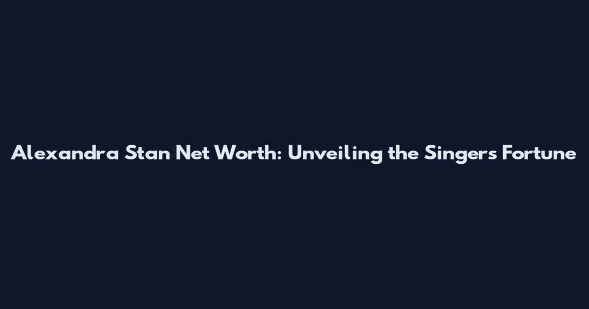 Alexandra Stan Net Worth: Unveiling the Singer's Fortune