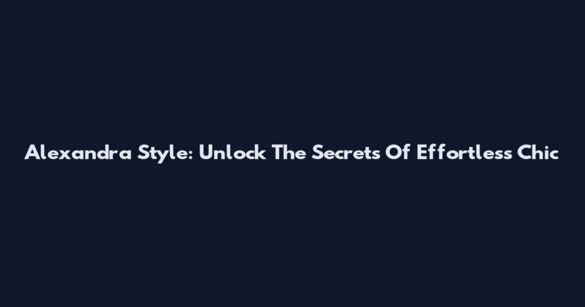 Alexandra Style: Unlock The Secrets Of Effortless Chic