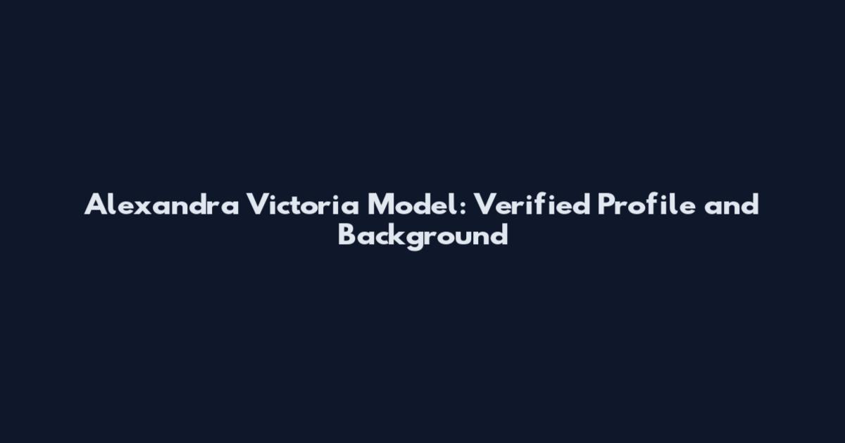 Alexandra Victoria Model: Verified Profile and Background