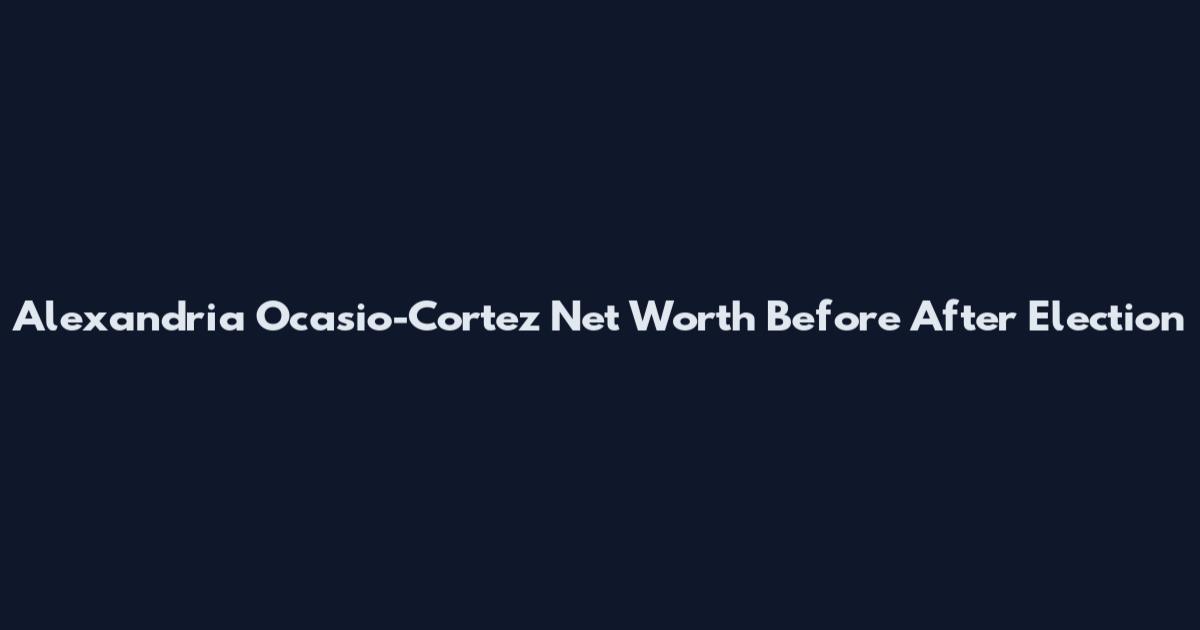 Alexandria Ocasio-Cortez Net Worth Before After Election