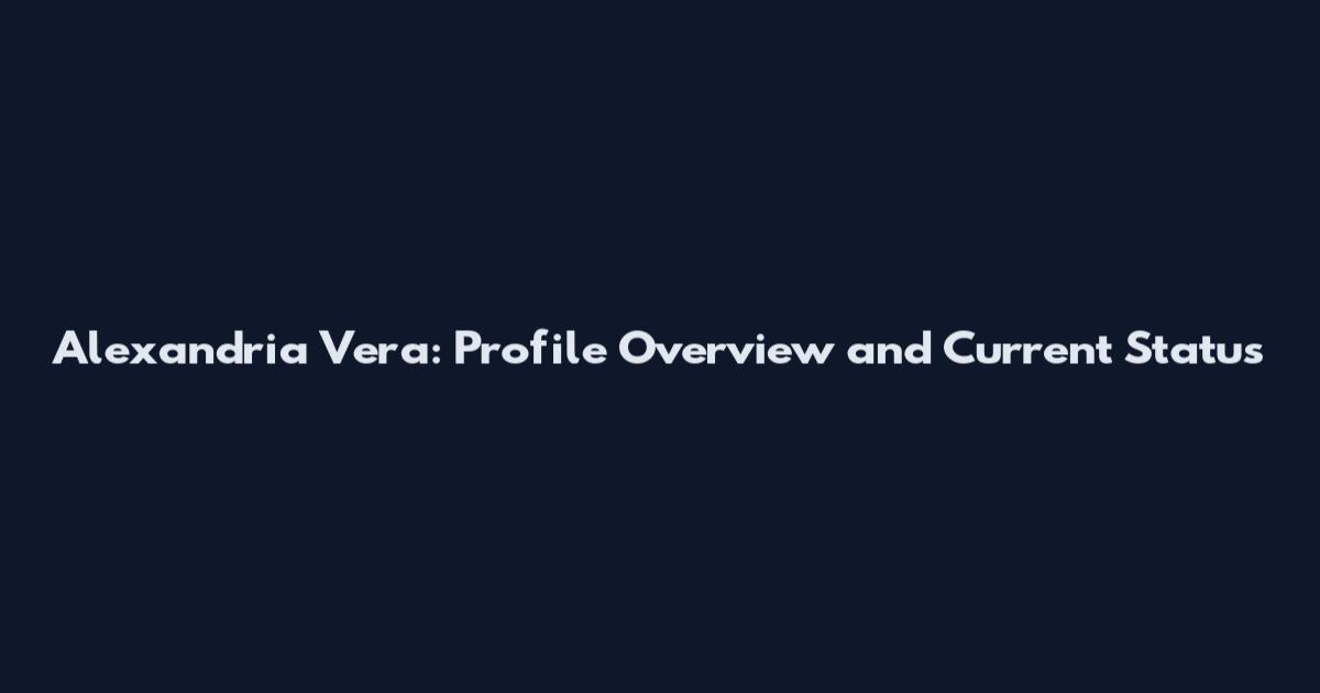 Alexandria Vera: Profile Overview and Current Status