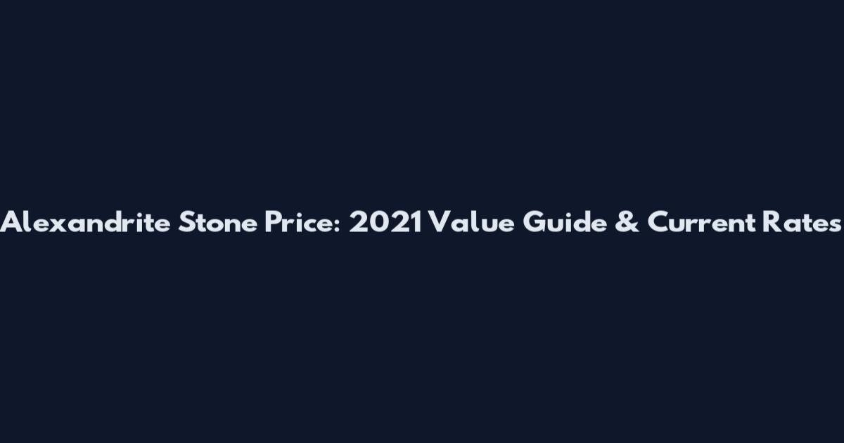 Alexandrite Stone Price: 2021 Value Guide & Current Rates